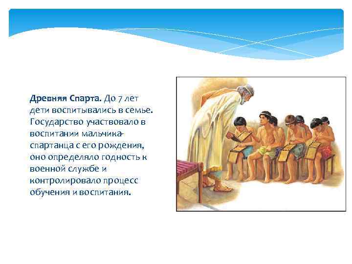 Древняя Спарта. До 7 лет дети воспитывались в семье. Государство участвовало в воспитании мальчикаспартанца