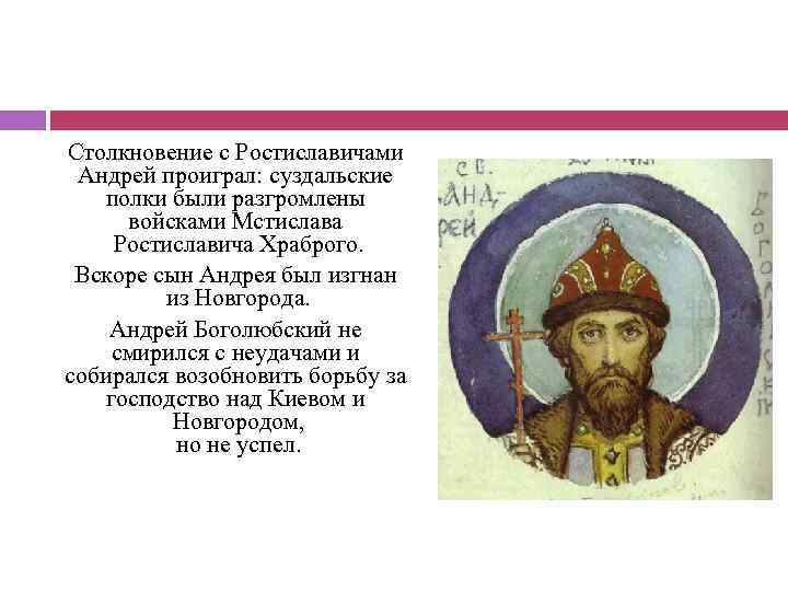 Столкновение с Ростиславичами Андрей проиграл: суздальские полки были разгромлены войсками Мстислава Ростиславича Храброго. Вскоре