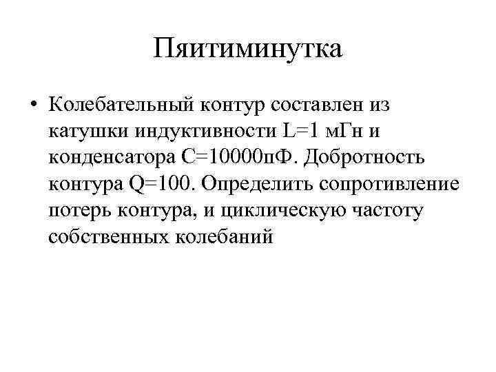 Пяитиминутка • Колебательный контур составлен из катушки индуктивности L=1 м. Гн и конденсатора С=10000