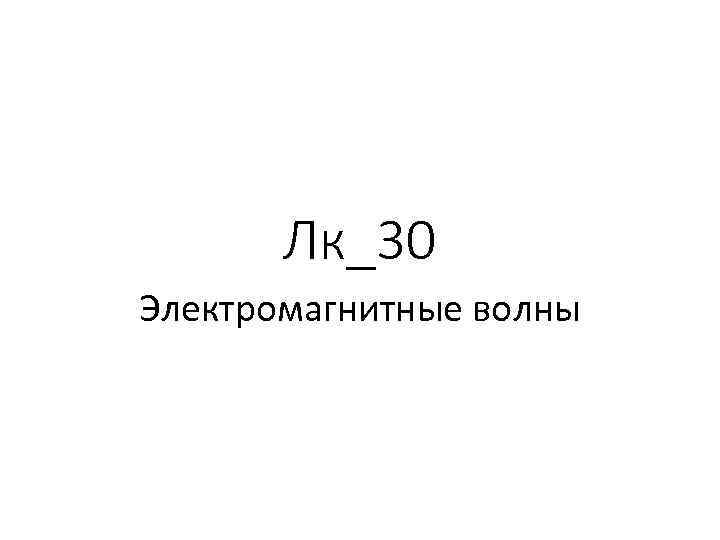 Лк_30 Электромагнитные волны 
