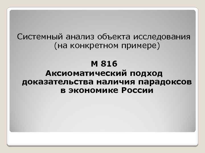 Системный анализ объекта исследования (на конкретном примере) М 816 Аксиоматический подход доказательства наличия парадоксов