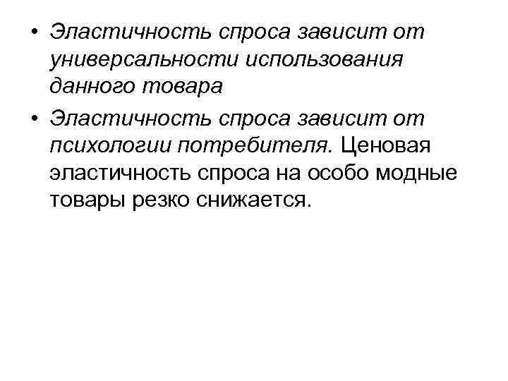  • Эластичность спроса зависит от универсальности использования данного товара • Эластичность спроса зависит