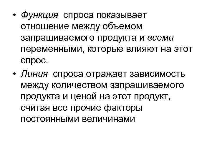  • Функция спроса показывает отношение между объемом запрашиваемого продукта и всеми переменными, которые