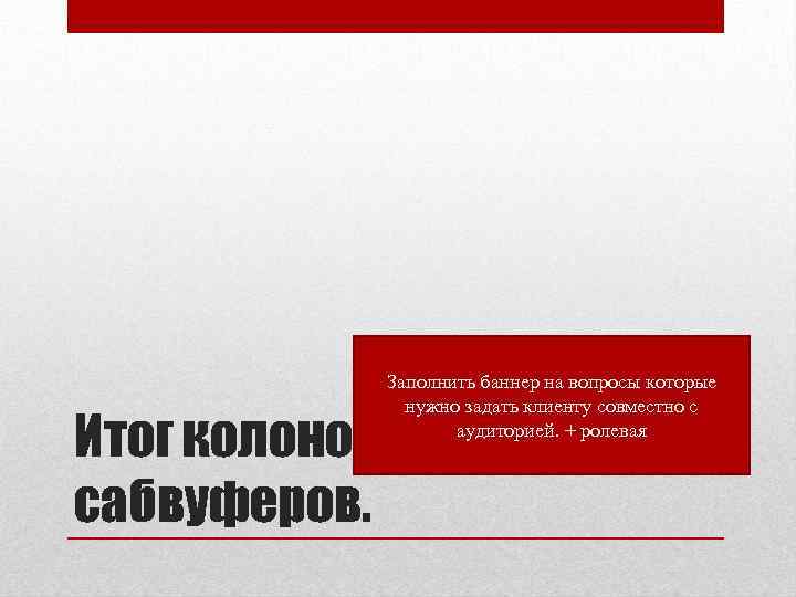 Заполнить баннер на вопросы которые нужно задать клиенту совместно с аудиторией. + ролевая Итог
