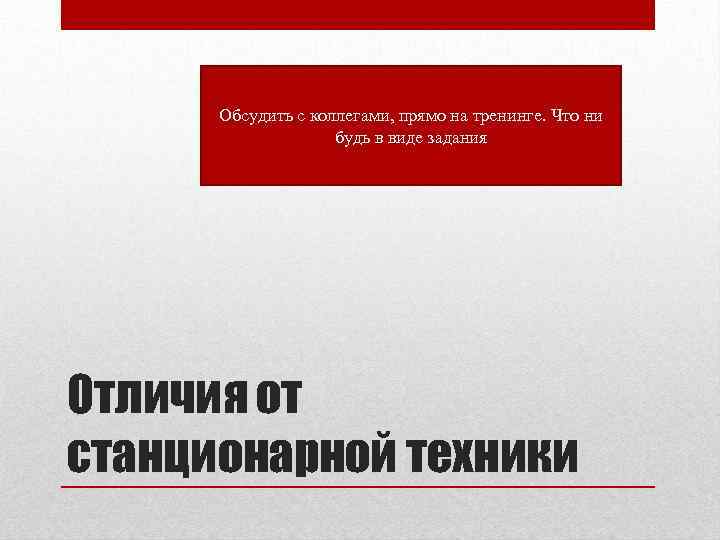 Обсудить с коллегами, прямо на тренинге. Что ни будь в виде задания Отличия от