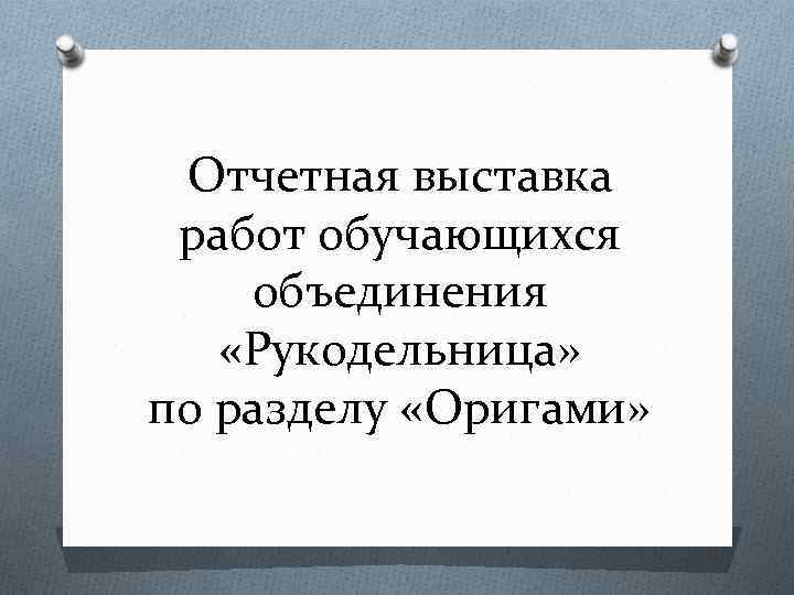Отчетная выставка работ обучающихся объединения «Рукодельница» по разделу «Оригами» 