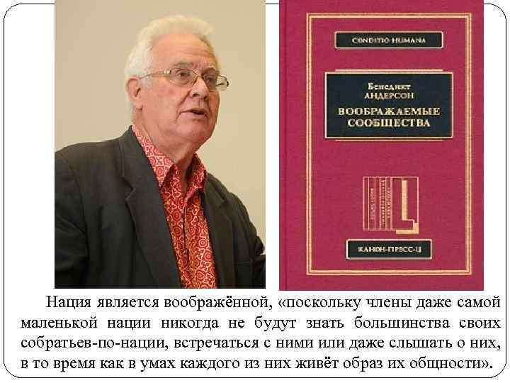 Нация является воображённой, «поскольку члены даже самой маленькой нации никогда не будут знать большинства