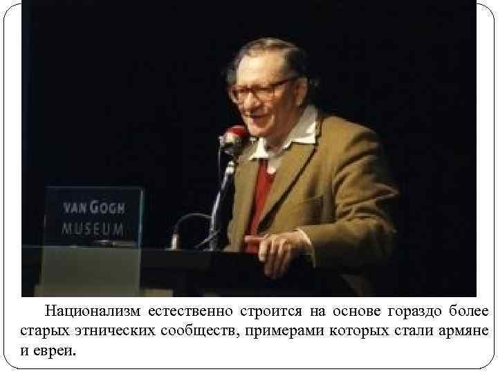 Национализм естественно строится на основе гораздо более старых этнических сообществ, примерами которых стали армяне