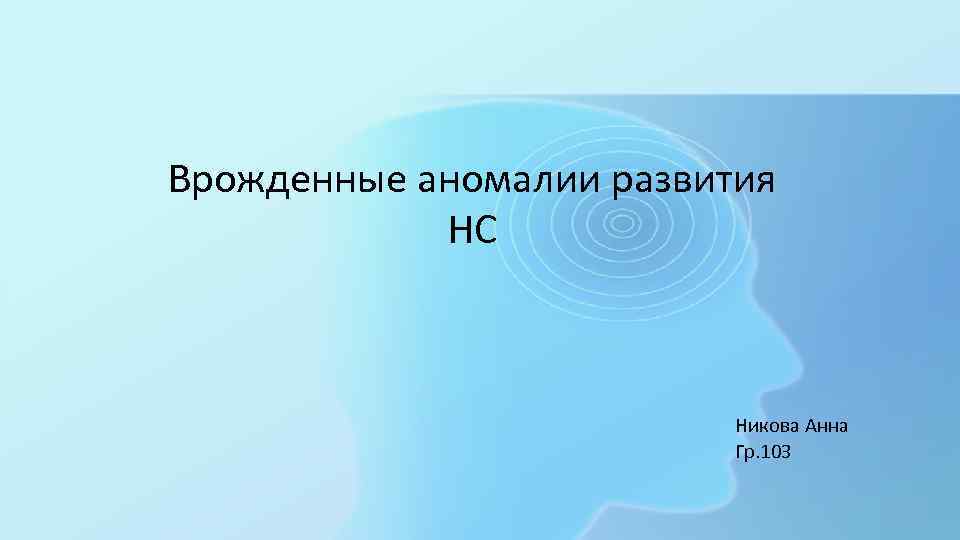 Врожденные аномалии развития НС Никова Анна Гр. 103 