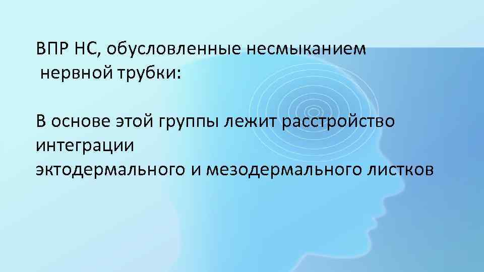 ВПР НС, обусловленные несмыканием нервной трубки: В основе этой группы лежит расстройство интеграции эктодермального