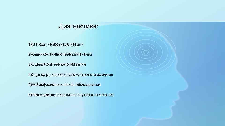 Диагностика: 1)Методы нейровизуализации 2)клинико-генеалогический анализ 3)Оценка физического развития 4)Оценка речевого и психоматорного развития 5)Нейрофизиологическое