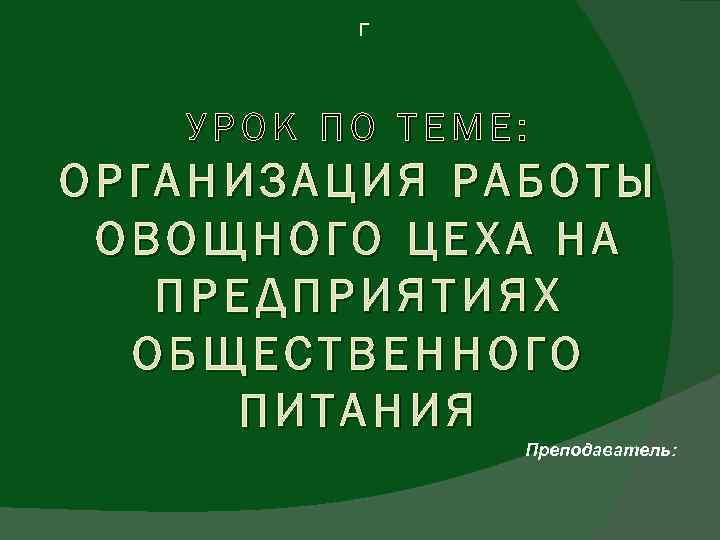 Г УРОК ПО ТЕМЕ: ОРГАНИЗАЦИЯ РАБОТЫ ОВОЩНОГО ЦЕХА НА ПРЕДПРИЯТИЯХ ОБЩЕСТВЕННОГО ПИТАНИЯ Преподаватель: 