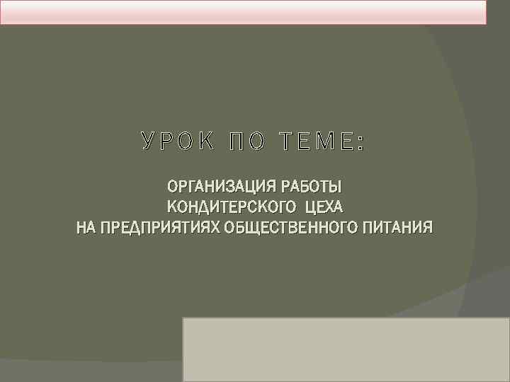 УРОК ПО ТЕМЕ: ОРГАНИЗАЦИЯ РАБОТЫ КОНДИТЕРСКОГО ЦЕХА НА ПРЕДПРИЯТИЯХ ОБЩЕСТВЕННОГО ПИТАНИЯ 