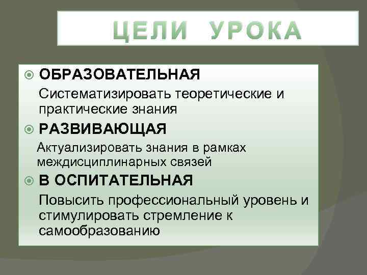 ЦЕЛИ УРОКА ОБРАЗОВАТЕЛЬНАЯ Систематизировать теоретические и практические знания РАЗВИВАЮЩАЯ Актуализировать знания в рамках междисциплинарных