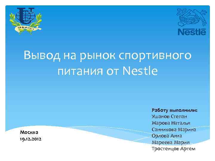 Вывод на рынок спортивного питания от Nestle Москва 19. 12. 2012 Работу выполнили: Ушанов