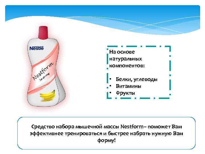 На основе натуральных компонентов: • Белки, углеводы • Витамины • Фрукты Средство набора мышечной