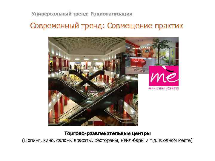 Универсальный тренд: Рационализация Современный тренд: Совмещение практик Торгово-развлекательные центры (шопинг, кино, салоны красоты, рестораны,