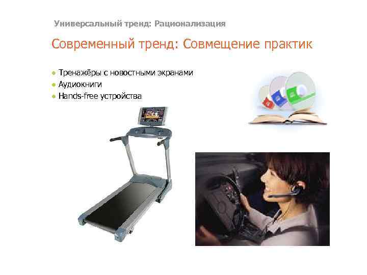 Универсальный тренд: Рационализация Современный тренд: Совмещение практик ● Тренажёры с новостными экранами ● Аудиокниги