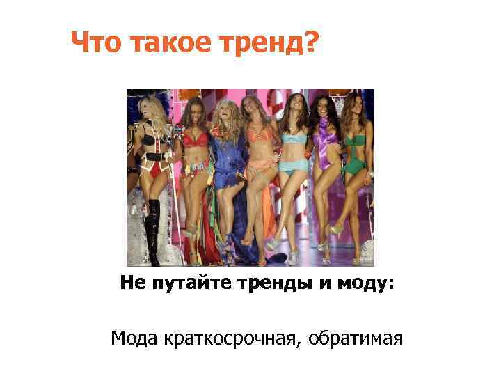 Что такое тренд? Не путайте тренды и моду: Мода краткосрочная, обратимая 