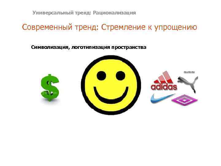 Универсальный тренд: Рационализация Современный тренд: Стремление к упрощению Символизация, логотипизация пространства 