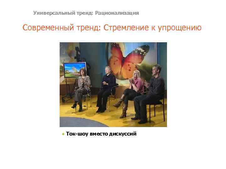 Универсальный тренд: Рационализация Современный тренд: Стремление к упрощению ● Ток-шоу вместо дискуссий 