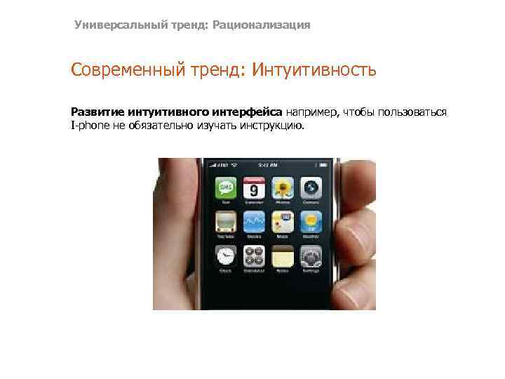 Универсальный тренд: Рационализация Современный тренд: Интуитивность Развитие интуитивного интерфейса например, чтобы пользоваться I-phone не