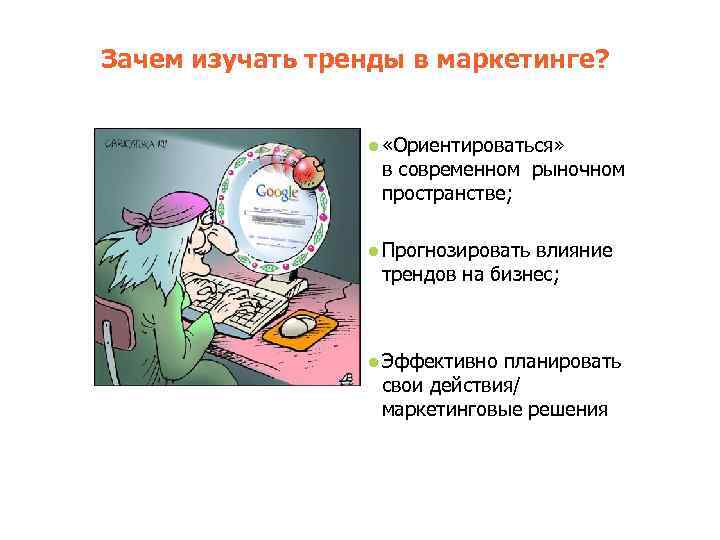 Зачем изучать тренды в маркетинге? ● «Ориентироваться» в современном рыночном пространстве; ● Прогнозировать влияние