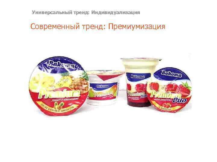 Универсальный тренд: Индивидуализация Современный тренд: Премиумизация 
