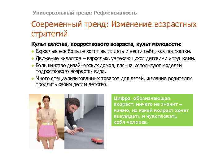 Универсальный тренд: Рефлексивность Современный тренд: Изменение возрастных стратегий Культ детства, подросткового возраста, культ молодости: