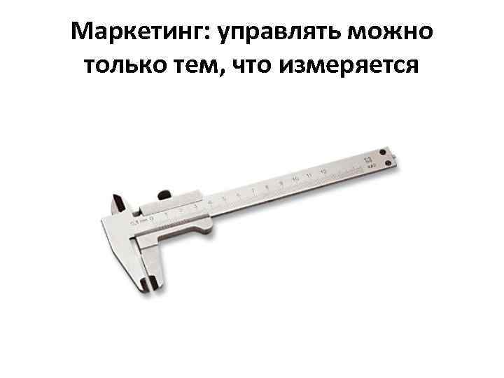 Маркетинг: управлять можно только тем, что измеряется 