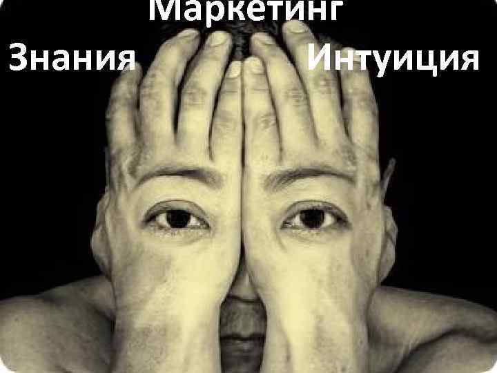 Маркетинг Знания Интуиция 