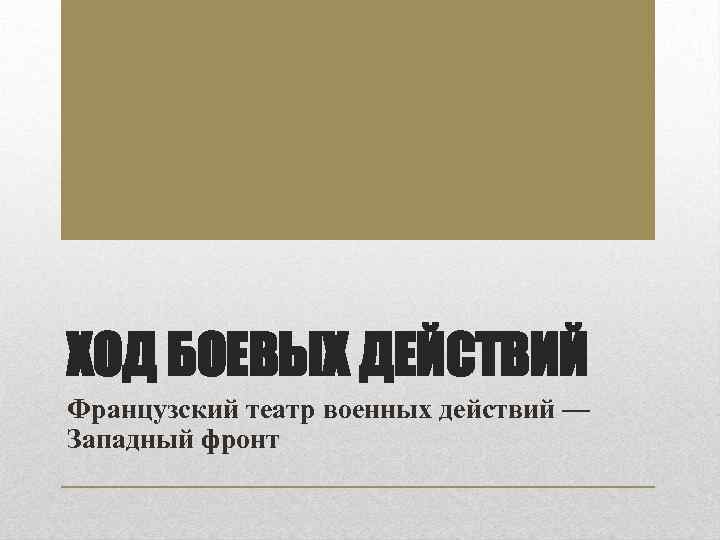 ХОД БОЕВЫХ ДЕЙСТВИЙ Французский театр военных действий — Западный фронт 