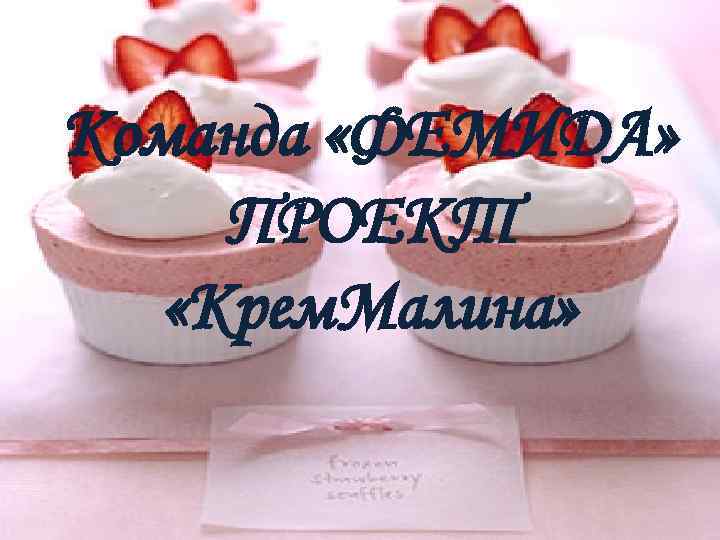 Команда «ФЕМИДА» ПРОЕКТ «Крем. Малина» 