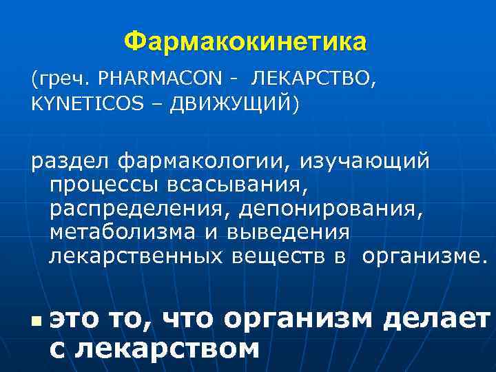 Фармакокинетика (греч. PHARMACON ЛЕКАРСТВО, KYNETICOS – ДВИЖУЩИЙ) раздел фармакологии, изучающий процессы всасывания, распределения, депонирования,