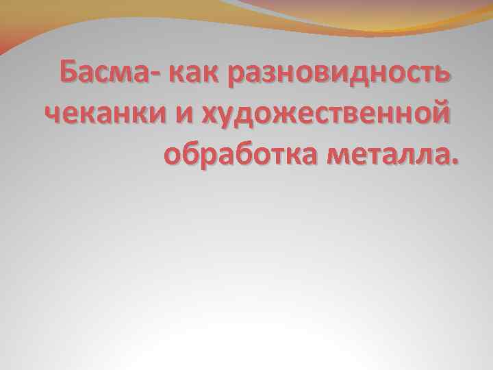 Басма- как разновидность чеканки и художественной обработка металла. 