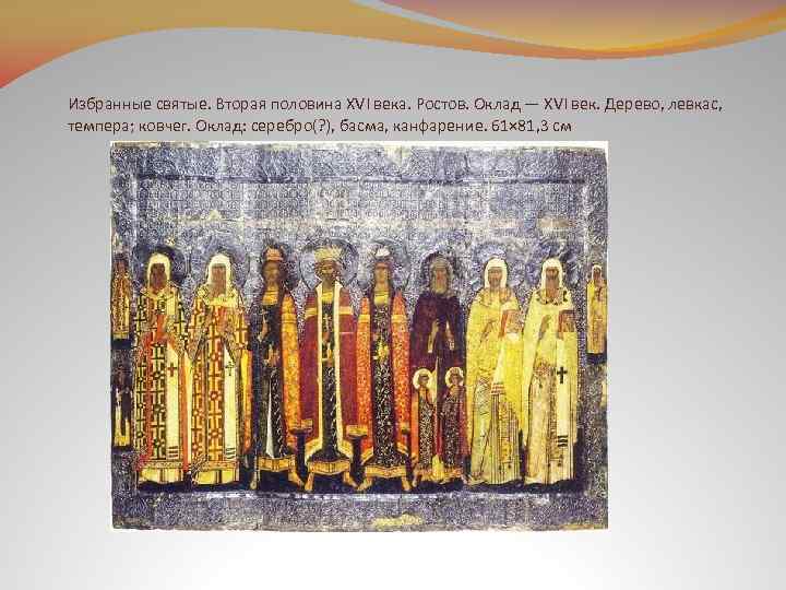 Избранные святые. Вторая половина XVI века. Ростов. Оклад — XVI век. Дерево, левкас, темпера;