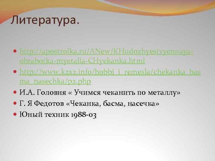Литература. http: //apostroika. ru/ANew/KHudozhyestvyennayaobrabotka-myetalla-CHyekanka. html http: //www. k 2 x 2. info/hobbi_i_remesla/chekanka_bas ma_nasechka/p 2.