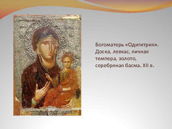 Богоматерь «Одигитрия» . Доска, левкас, яичная темпера, золото, серебряная басма. XII в. 