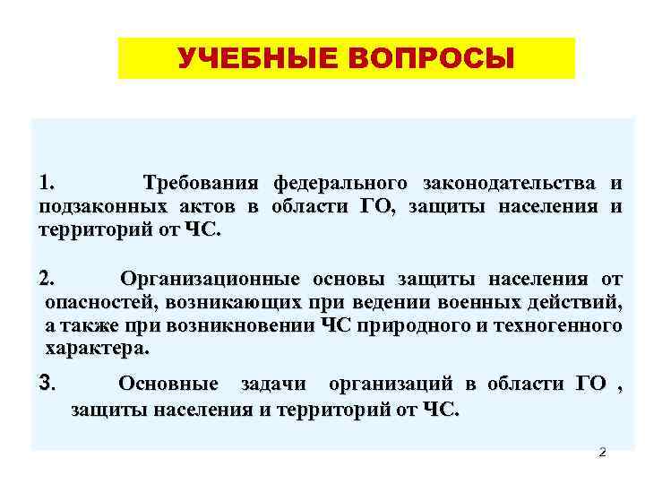 УЧЕБНЫЕ ВОПРОСЫ 1. Требования федерального законодательства и подзаконных актов в области ГО, защиты населения