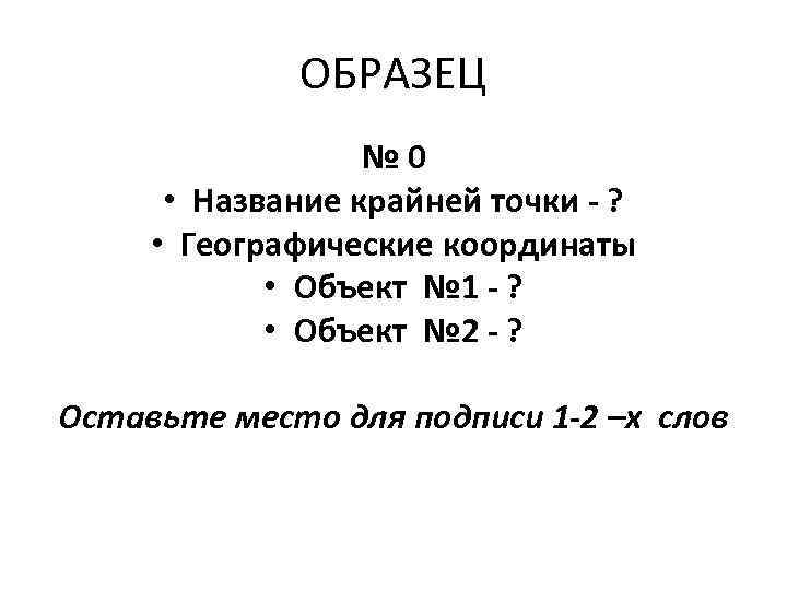 ОБРАЗЕЦ № 0 • Название крайней точки - ? • Географические координаты • Объект