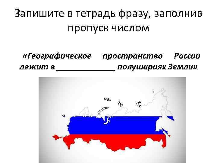 Запишите в тетрадь фразу, заполнив пропуск числом «Географическое пространство России лежит в _______ полушариях