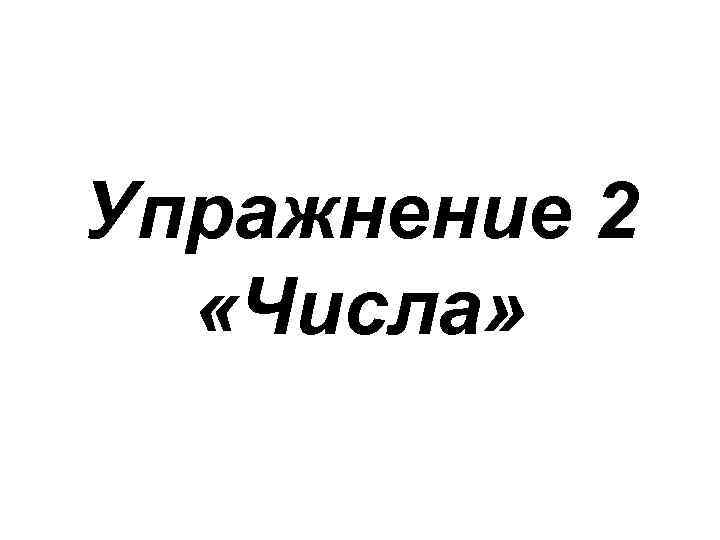 Упражнение 2 «Числа» 