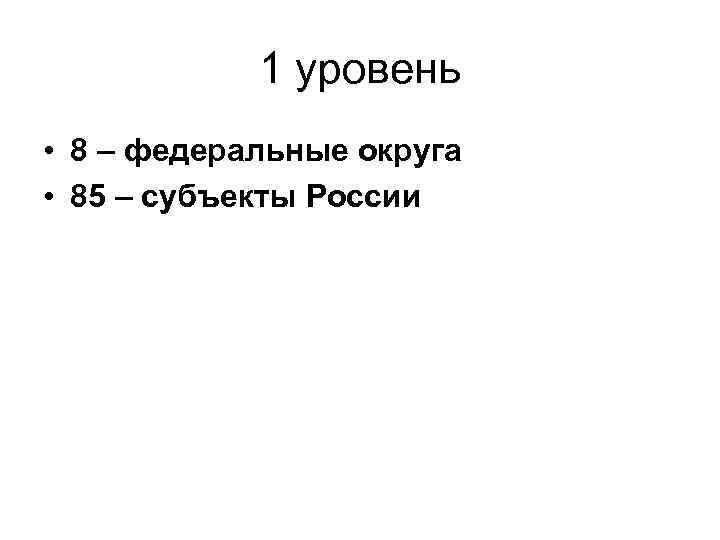 1 уровень • 8 – федеральные округа • 85 – субъекты России 