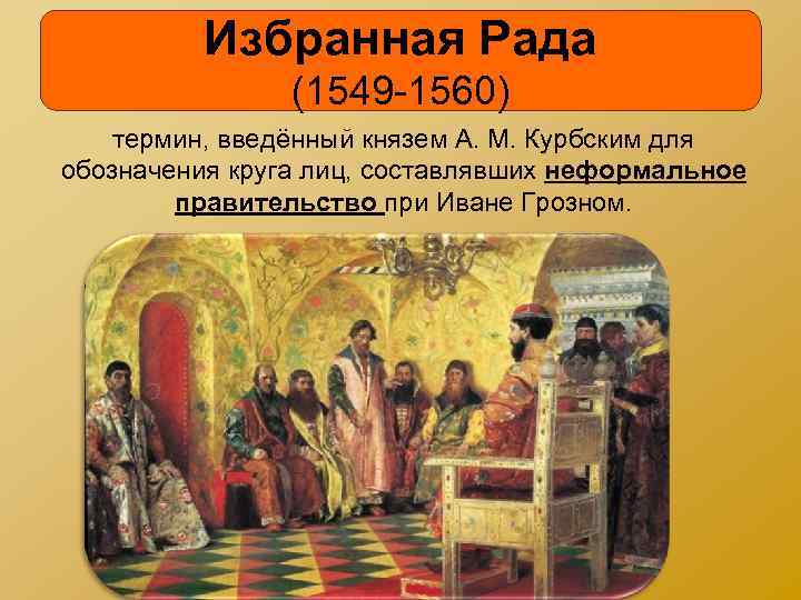 Избранная Рада (1549 -1560) термин, введённый князем А. М. Курбским для обозначения круга лиц,