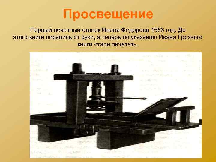 Просвещение Первый печатный станок Ивана Федорова 1563 год. До этого книги писались от руки,