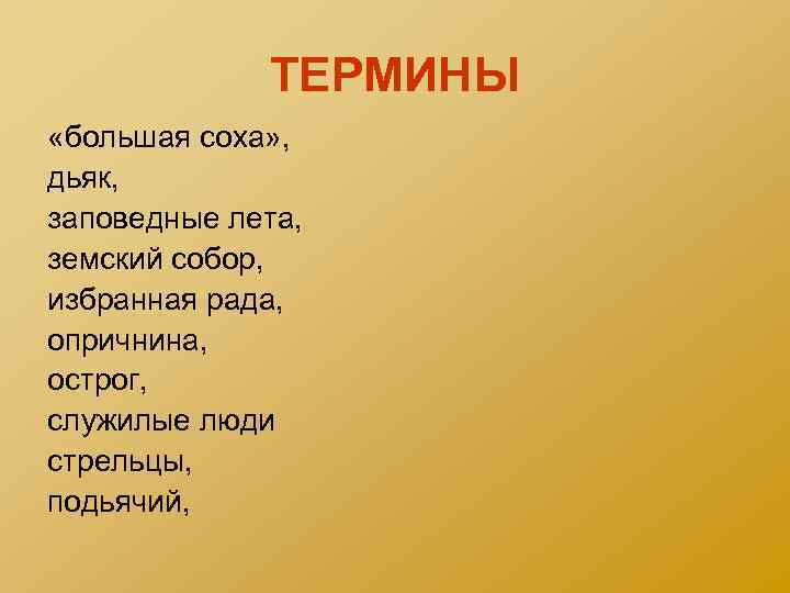 ТЕРМИНЫ «большая соха» , дьяк, заповедные лета, земский собор, избранная рада, опричнина, острог, служилые