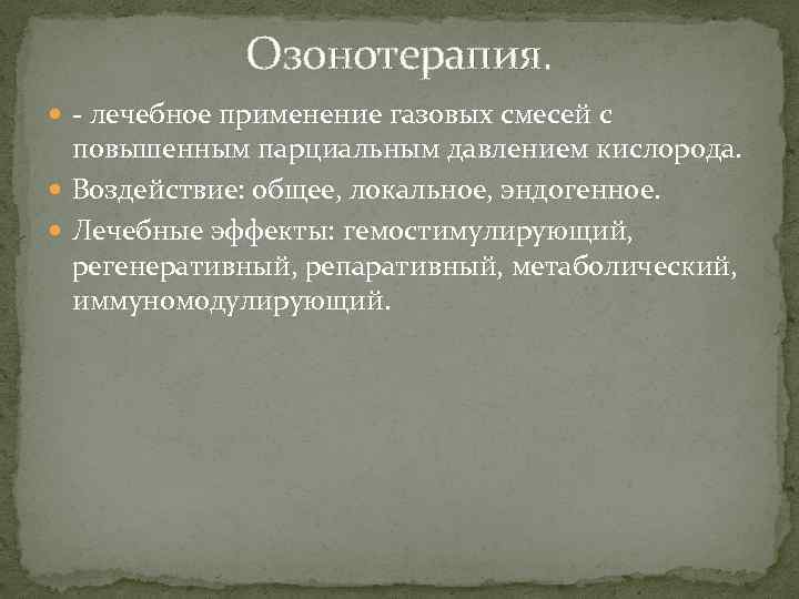 Озонотерапия. - лечебное применение газовых смесей с повышенным парциальным давлением кислорода. Воздействие: общее, локальное,