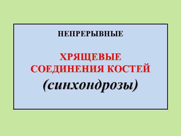 НЕПРЕРЫВНЫЕ ХРЯЩЕВЫЕ СОЕДИНЕНИЯ КОСТЕЙ (синхондрозы) 