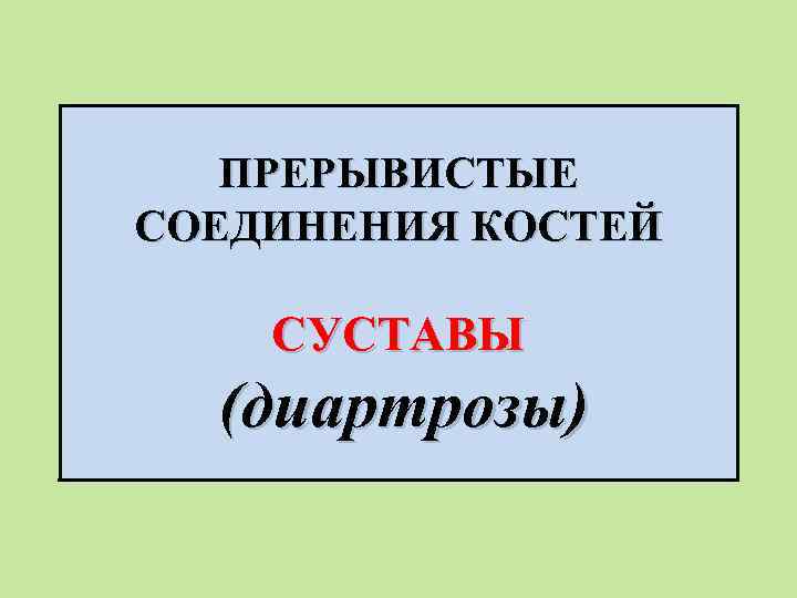 ПРЕРЫВИСТЫЕ СОЕДИНЕНИЯ КОСТЕЙ СУСТАВЫ (диартрозы) 