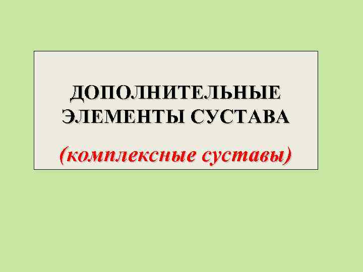 ДОПОЛНИТЕЛЬНЫЕ ЭЛЕМЕНТЫ СУСТАВА (комплексные суставы) 